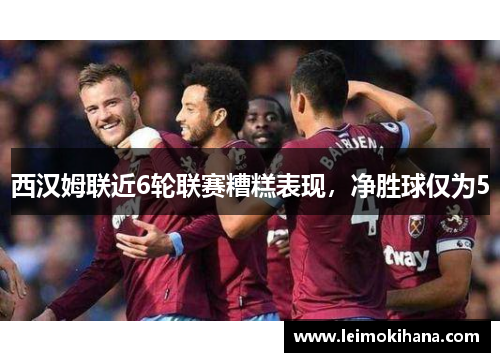 西汉姆联近6轮联赛糟糕表现，净胜球仅为5